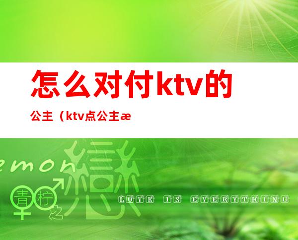 怎么对付ktv的公主（ktv点公主怎么处理）