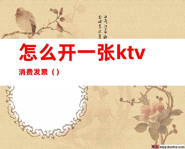 怎么开一张ktv消费发票（）