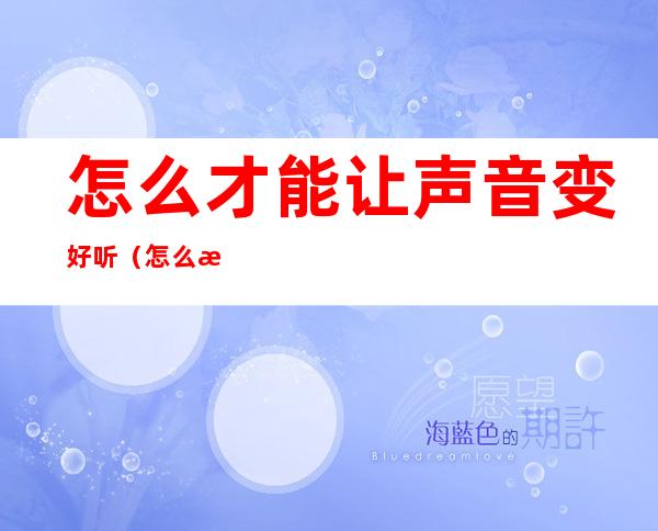 怎么才能让声音变好听（怎么才能使声音变好听）