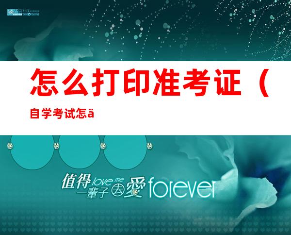怎么打印准考证（自学考试怎么打印准考证）