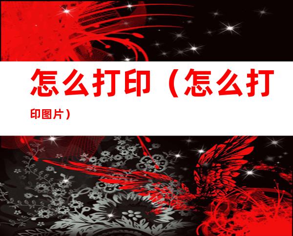 怎么打印（怎么打印图片）