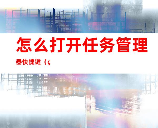 怎么打开任务管理器快捷键(笔记本怎么打开任务管理器快捷键)