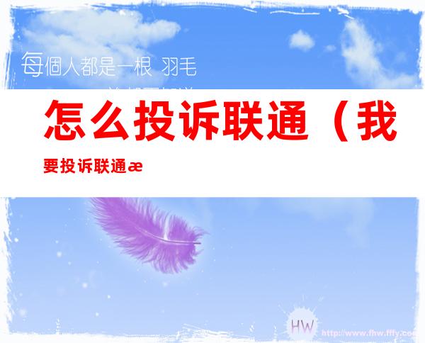 怎么投诉联通(我要投诉联通怎么去投诉)