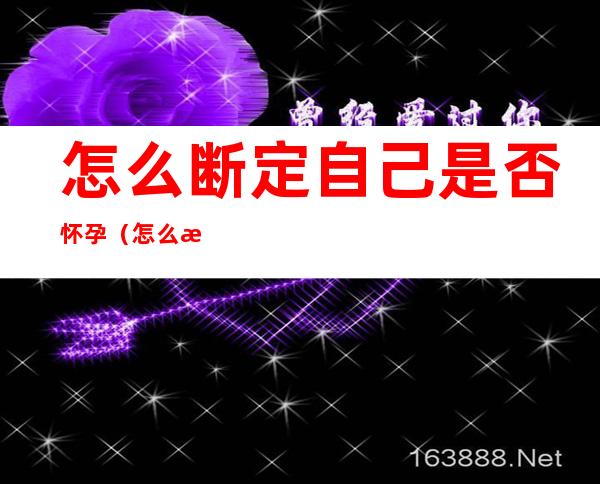 怎么断定自己是否怀孕(怎么推断自己是否怀孕)