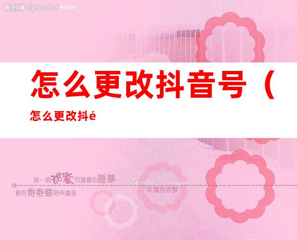 怎么更改抖音号（怎么更改抖音号 让别人搜不到我）