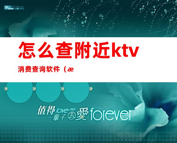 怎么查附近ktv消费查询软件(查找ktv的软件下载)