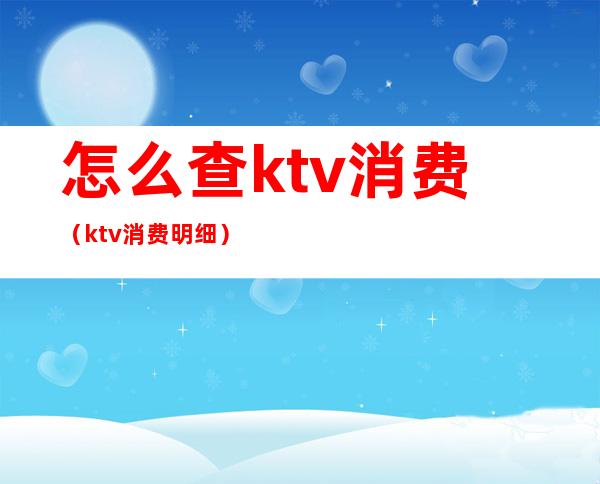 怎么查ktv消费(ktv消费明细)