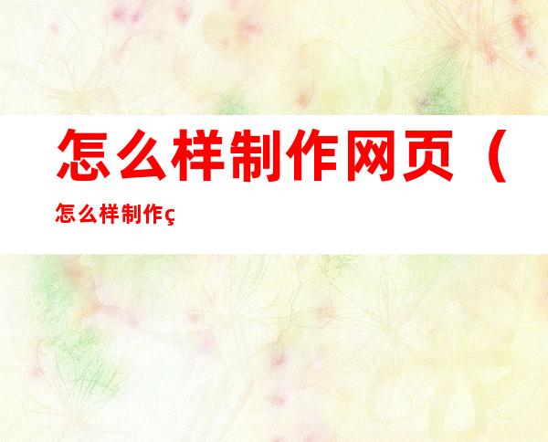 怎么样制作网页(怎么样制作网页图片)