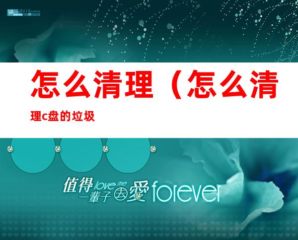 怎么清理（怎么清理c盘的垃圾文件）