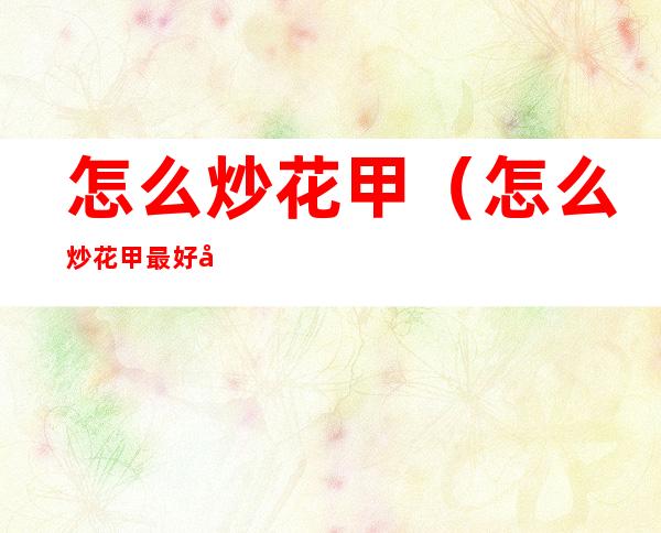 怎么炒花甲(怎么炒花甲最好吃)