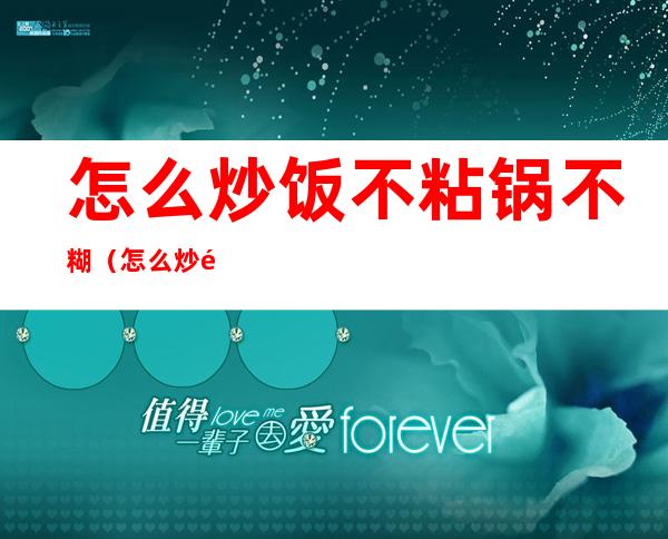 怎么炒饭不粘锅不糊(怎么炒饭不粘锅不糊呢)