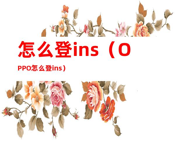 怎么登ins（OPPO怎么登ins）