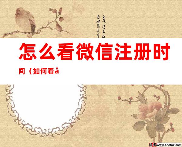 怎么看微信注册时间(如何看微信注册时间?)