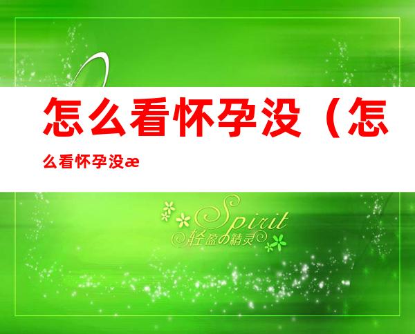 怎么看怀孕没（怎么看怀孕没有土方法）