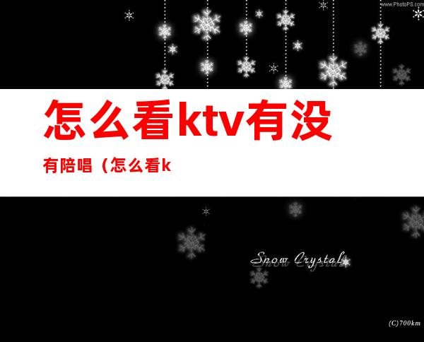 怎么看ktv有没有陪唱（怎么看ktv有没有陪唱服务）