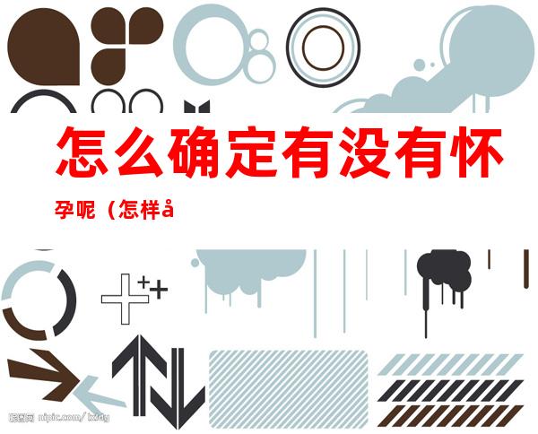 怎么确定有没有怀孕呢（怎样可以确定有没有怀孕）