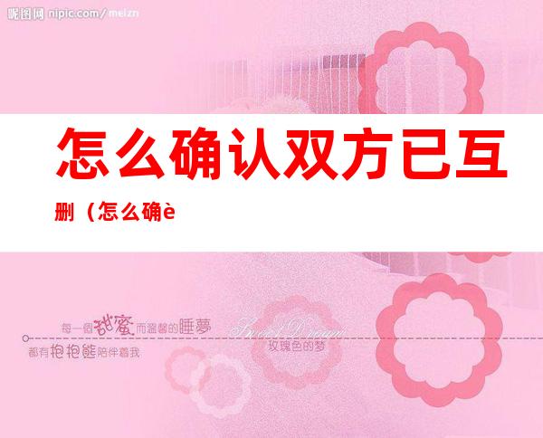 怎么确认双方已互删(怎么确认双方已互删对方没有朋友圈)