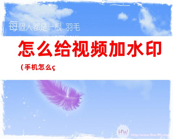 怎么给视频加水印(手机怎么给视频加水印)