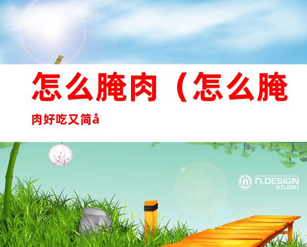 怎么腌肉（怎么腌肉好吃又简单）