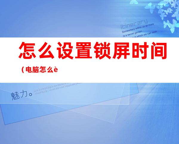 怎么设置锁屏时间(电脑怎么设置锁屏时间)