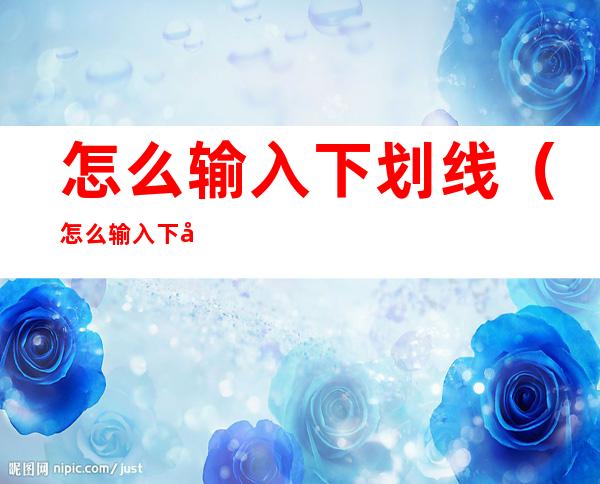 怎么输入下划线(怎么输入下划线快捷键)