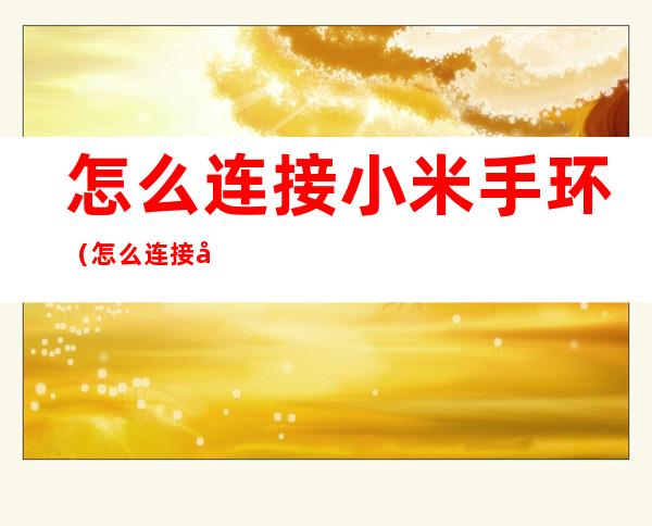 怎么连接小米手环（怎么连接小米手环4）