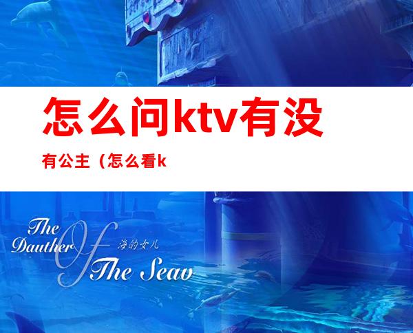 怎么问ktv有没有公主(怎么看ktv有没有公主)