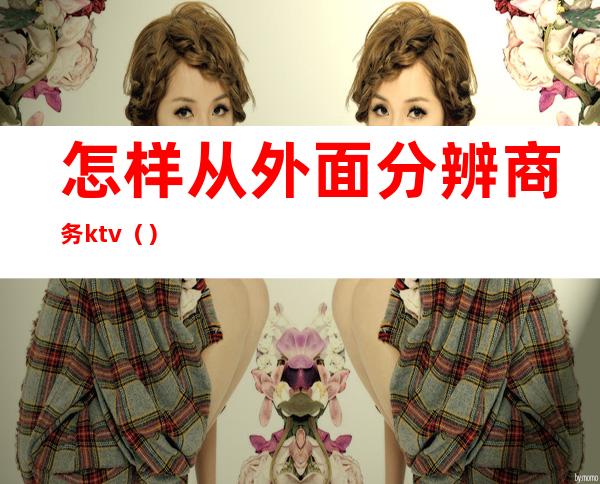 怎样从外面分辨商务ktv()