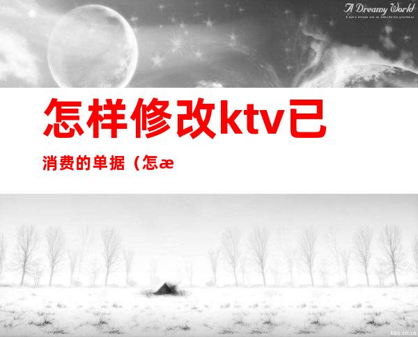 怎样修改ktv已消费的单据(怎样修改ktv已消费的单据名称)