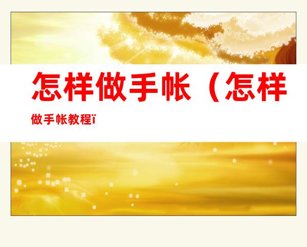 怎样做手帐（怎样做手帐教程）