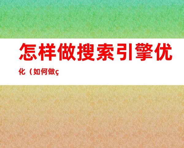 怎样做搜索引擎优化(如何做网站搜索引擎优化)