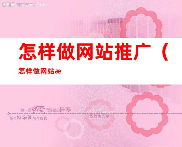 怎样做网站推广(怎样做网站推广 拿佣金)