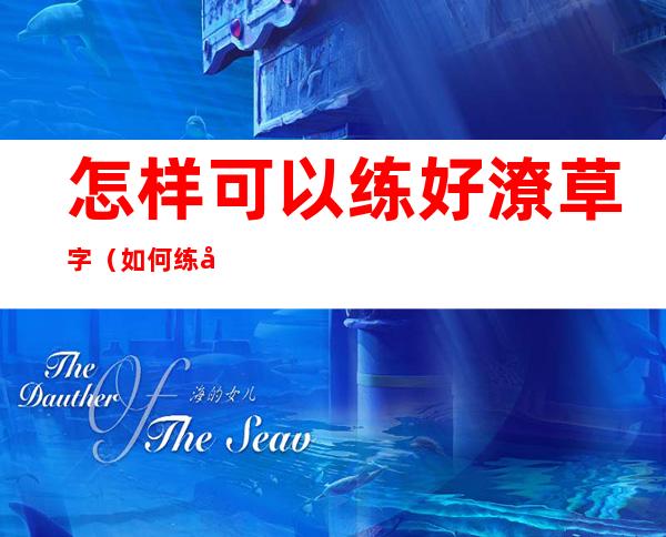 怎样可以练好潦草字(如何练好草书字)