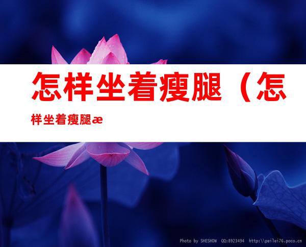 怎样坐着瘦腿（怎样坐着瘦腿最有效）