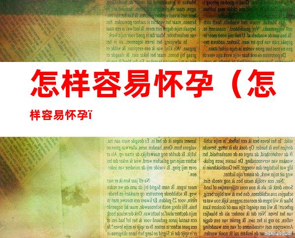 怎样容易怀孕(怎样容易怀孕)