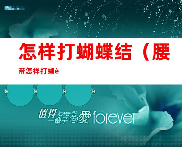 怎样打蝴蝶结(腰带怎样打蝴蝶结)