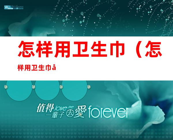怎样用卫生巾（怎样用卫生巾做水变雪）