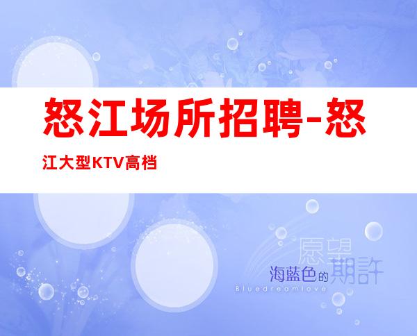 怒江场所招聘-怒江大型KTV高档场形象合格