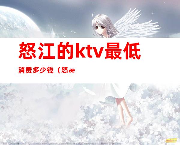 怒江的ktv最低消费多少钱(怒江嘉乐KTV)