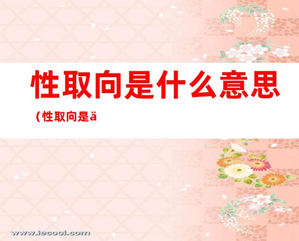 性取向是什么意思(性取向是什么意思)