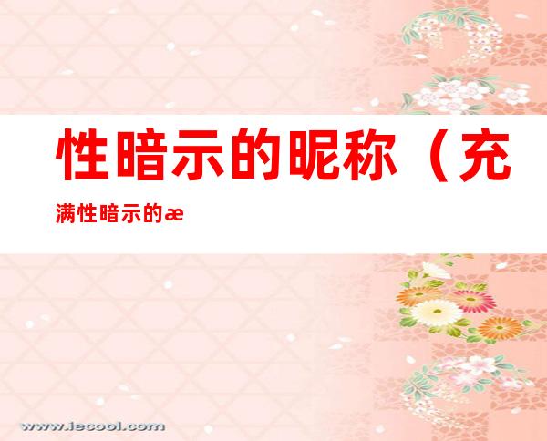 性暗示的昵称（充满性暗示的昵称）
