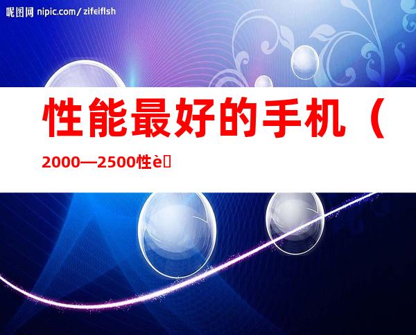 性能最好的手机(2000—2500性能最好的手机)