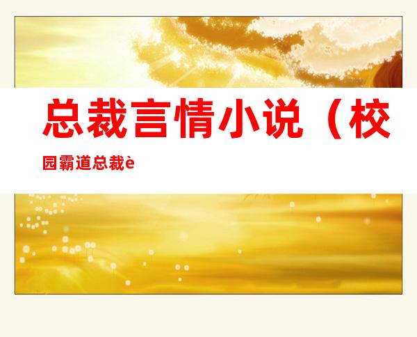 总裁言情小说(校园霸道总裁言情小说)