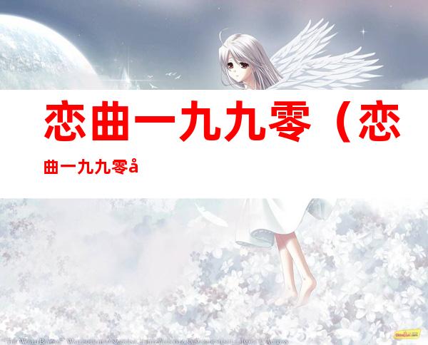 恋曲一九九零(恋曲一九九零吉他谱D调)