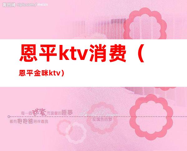 恩平ktv消费(恩平金咪ktv)