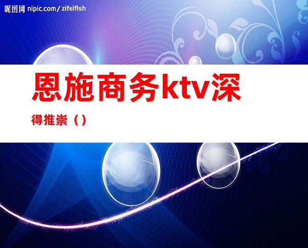 恩施商务ktv深得推崇()