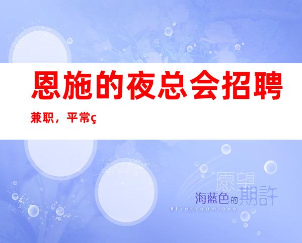 恩施的夜总会招聘兼职,平常生意接近爆满,上班很轻松