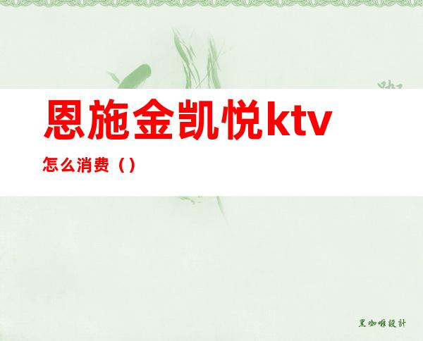 恩施金凯悦ktv怎么消费()
