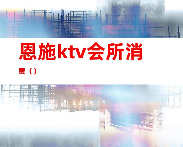 恩施ktv会所消费()