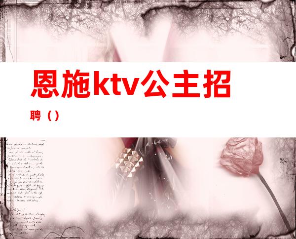 恩施ktv公主招聘()